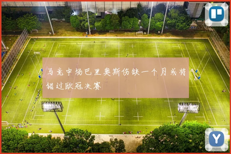 马竞中场巴里奥斯伤缺一个月或将错过欧冠决赛