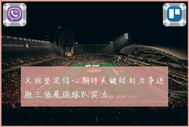 文班坚定信心期待关键时刻力争连胜三场展现球队实力