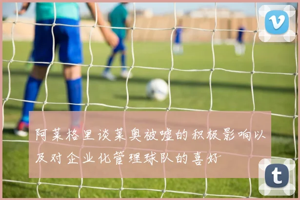 阿莱格里谈莱奥被嘘的积极影响以及对企业化管理球队的喜好