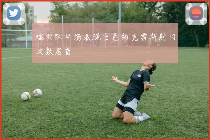 瑞典队半场表现出色约克雷斯射门次数居首