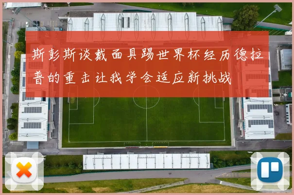 斯彭斯谈戴面具踢世界杯经历德拉普的重击让我学会适应新挑战