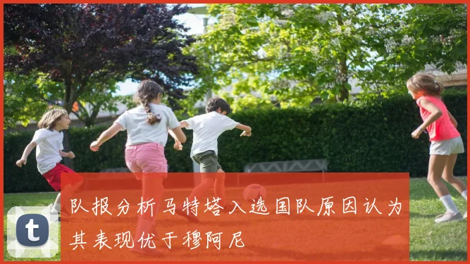队报分析马特塔入选国队原因认为其表现优于穆阿尼