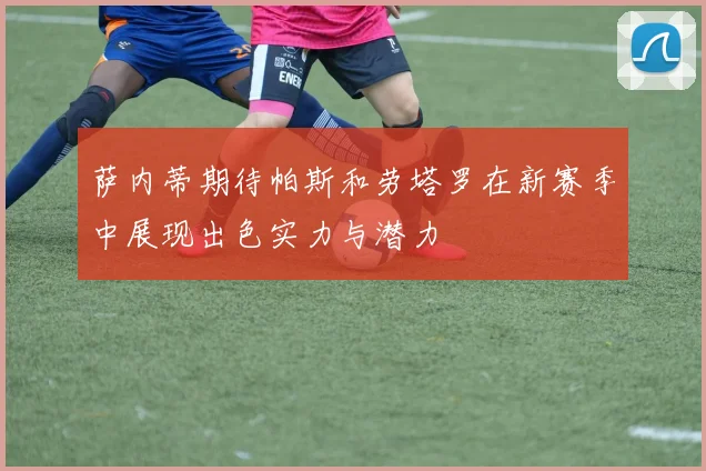 萨内蒂期待帕斯和劳塔罗在新赛季中展现出色实力与潜力
