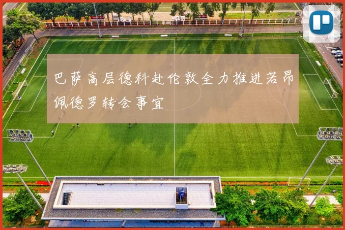 巴萨高层德科赴伦敦全力推进若昂佩德罗转会事宜