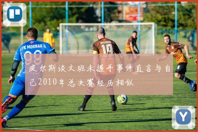 皮尔斯谈文班未握手事件直言与自己2010年总决赛经历相似