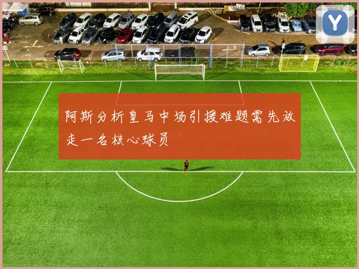 阿斯分析皇马中场引援难题需先放走一名核心球员