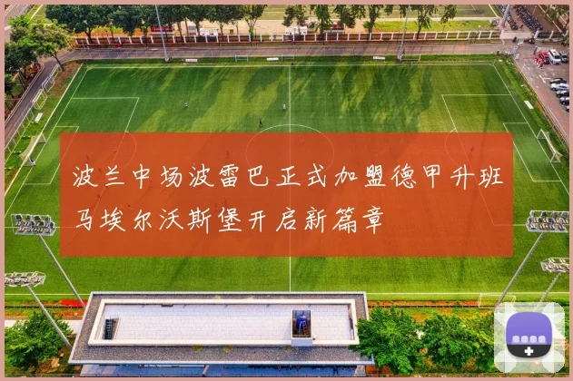 波兰中场波雷巴正式加盟德甲升班马埃尔沃斯堡开启新篇章