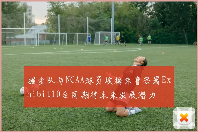掘金队与NCAA球员埃梅朱鲁签署Exhibit10合同期待未来发展潜力