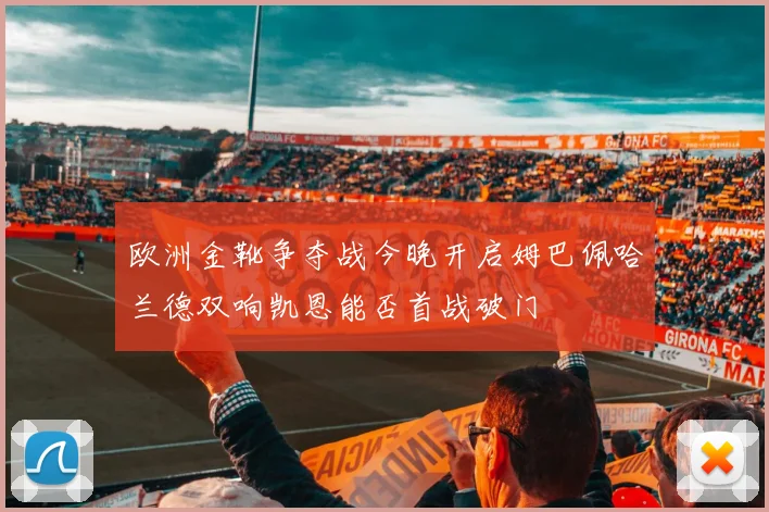 欧洲金靴争夺战今晚开启姆巴佩哈兰德双响凯恩能否首战破门